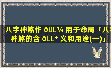 八字神煞作 🐼 用于命局「八字神煞的含 💮 义和用途(一)」